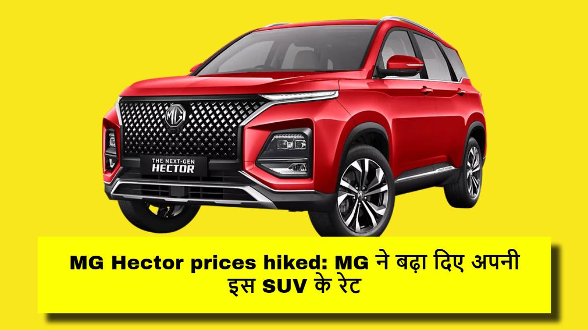 MG Hector prices hiked: MG ने बढ़ा दिए अपनी इस SUV के रेट